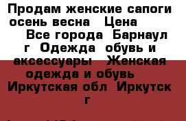 Продам женские сапоги осень-весна › Цена ­ 2 200 - Все города, Барнаул г. Одежда, обувь и аксессуары » Женская одежда и обувь   . Иркутская обл.,Иркутск г.